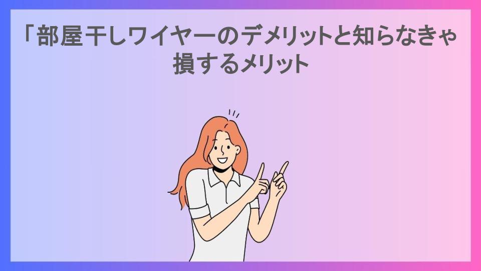 「部屋干しワイヤーのデメリットと知らなきゃ損するメリット